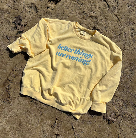 Better Things Are Coming Sweatshirt or T-Shirt